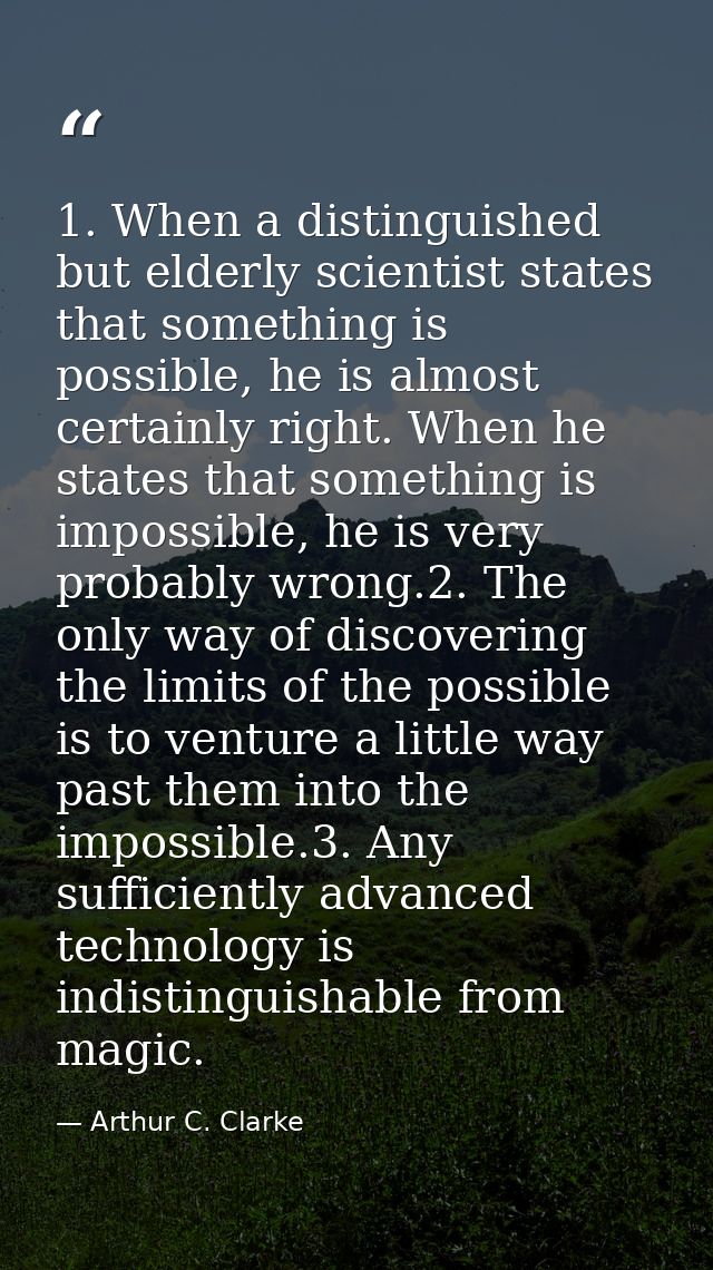 1. When a distinguished but elderly scientist states that something is possible, he is almost certainly right. When he s — Arthur C. Clarke