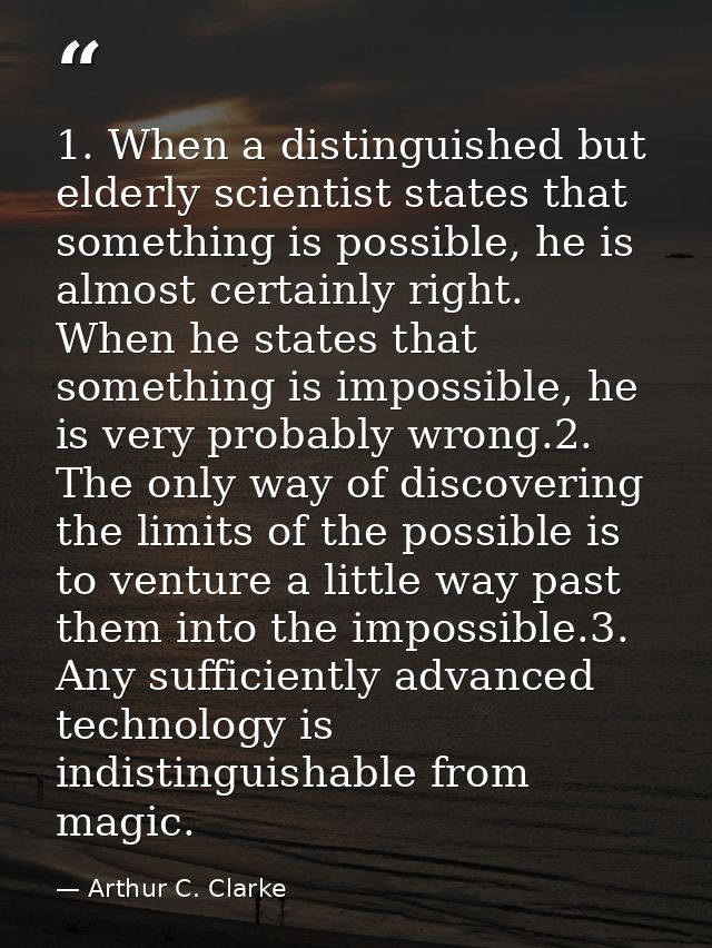 1. When a distinguished but elderly scientist states that something is possible, he is almost certainly right. When he s — Arthur C. Clarke
