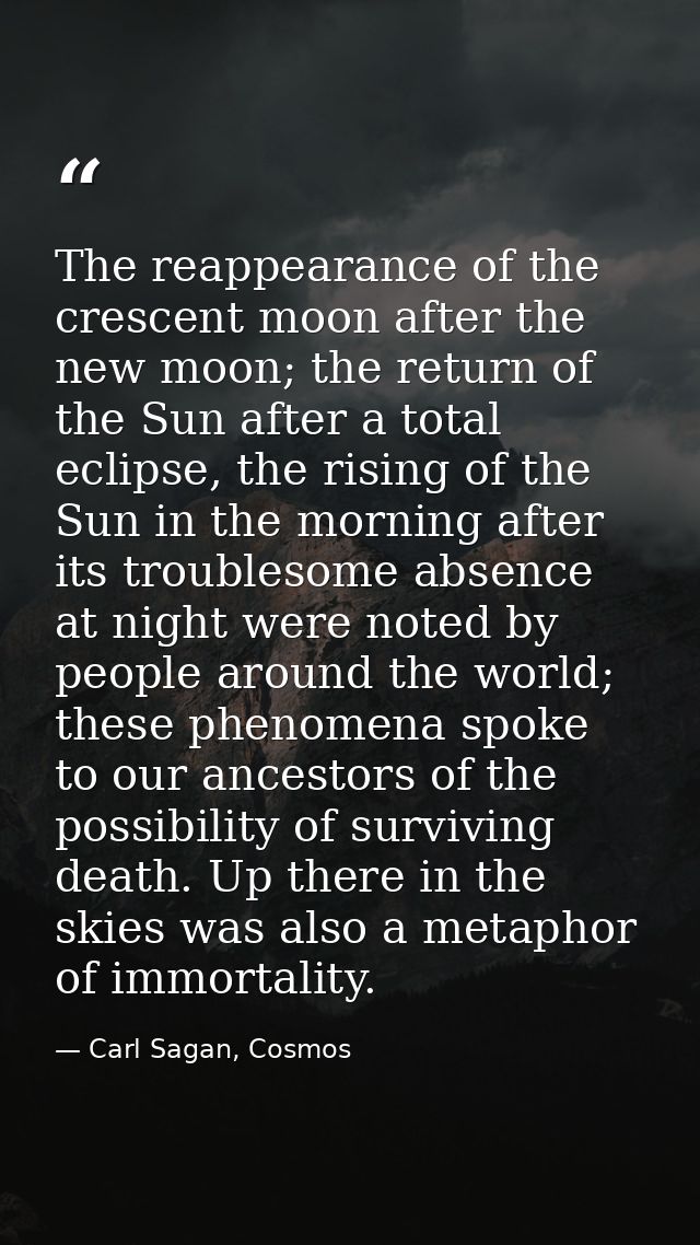 The reappearance of the crescent moon after the new moon; the return of the Sun after a total eclipse, the rising of the — Carl Sagan, Cosmos