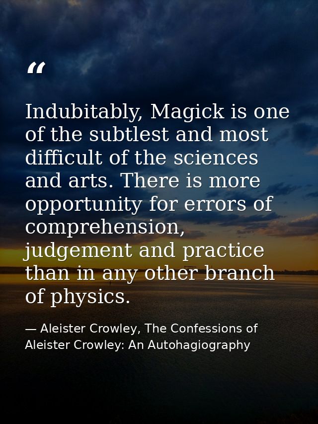 Indubitably, Magick is one of the subtlest and most difficult of the sciences and arts. There is more opportunity for er — Aleister Crowley, The Confessions of Aleister Crowley: An Autohagiography