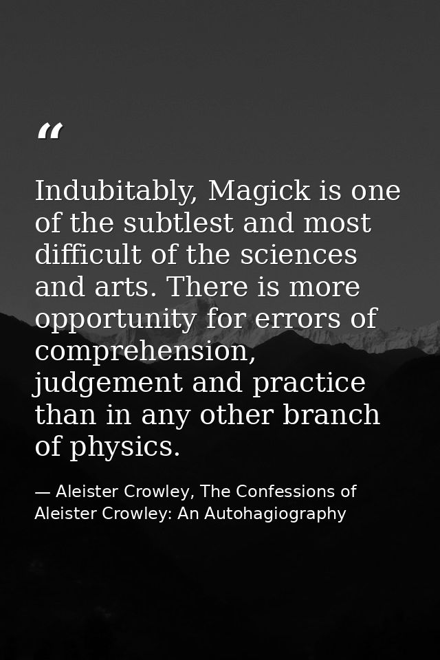 Indubitably, Magick is one of the subtlest and most difficult of the sciences and arts. There is more opportunity for er — Aleister Crowley, The Confessions of Aleister Crowley: An Autohagiography