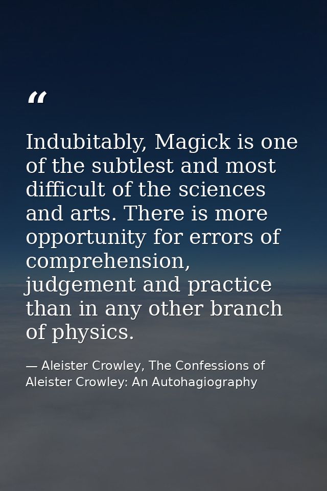 Indubitably, Magick is one of the subtlest and most difficult of the sciences and arts. There is more opportunity for er — Aleister Crowley, The Confessions of Aleister Crowley: An Autohagiography