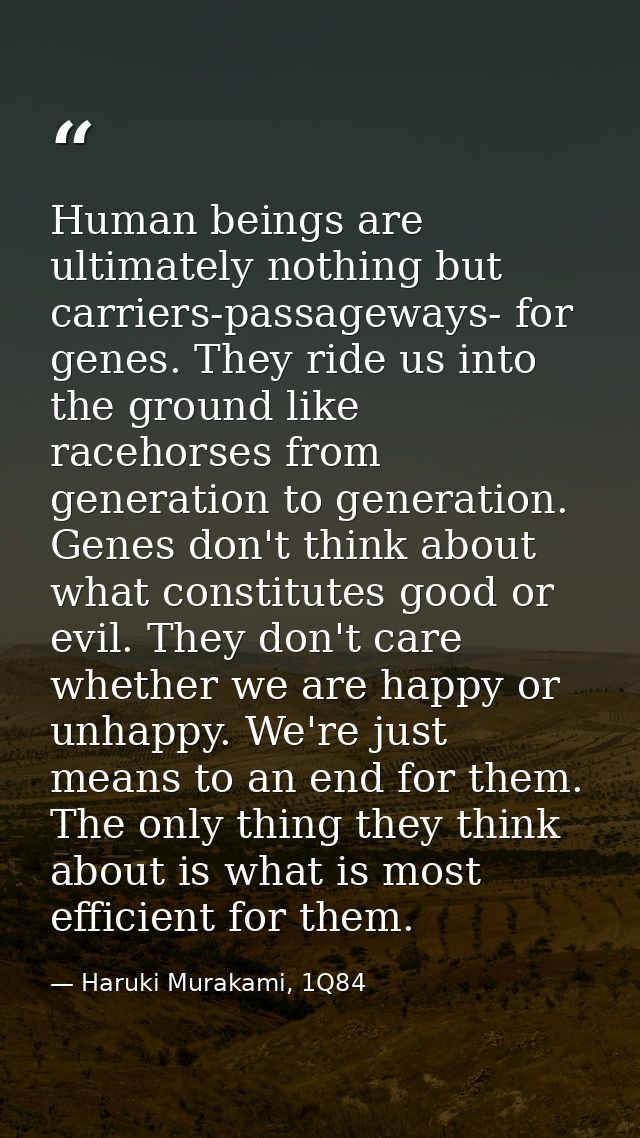 Human beings are ultimately nothing but carriers-passageways- for genes. They ride us into the ground like racehorses fr — Haruki Murakami, 1Q84