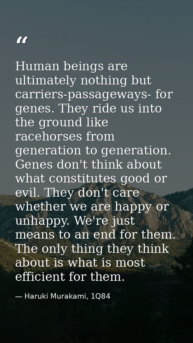 Human beings are ultimately nothing but carriers-passageways- for genes. They ride us into the ground like racehorses fr — Haruki Murakami, 1Q84