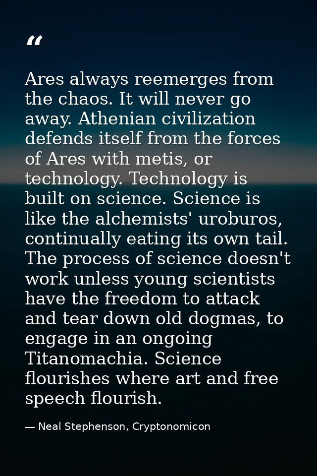 Ares always reemerges from the chaos. It will never go away. Athenian civilization defends itself from the forces of Are — Neal Stephenson, Cryptonomicon