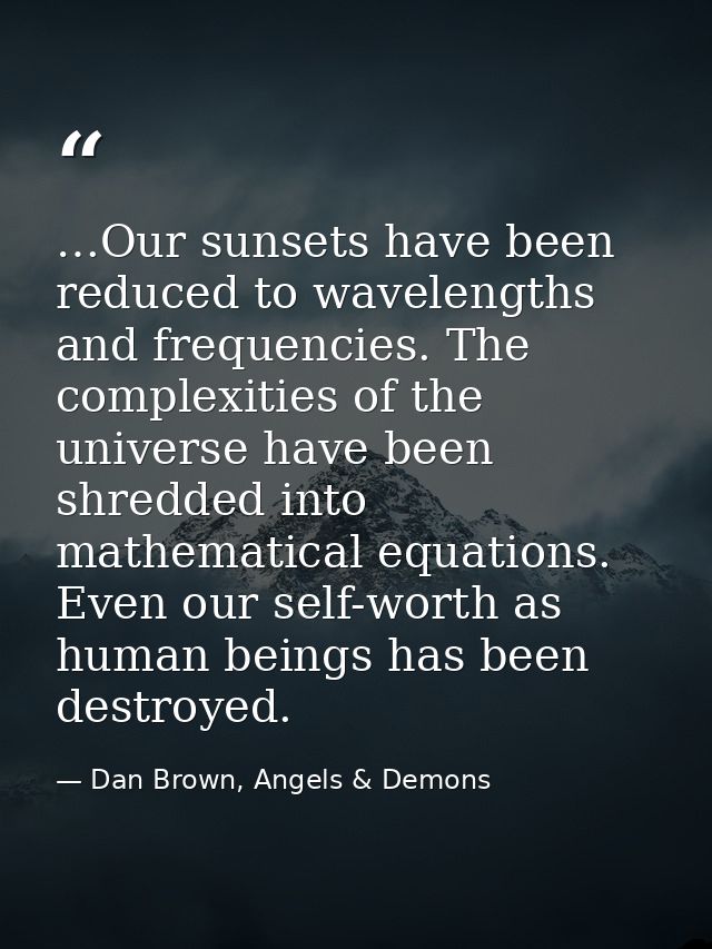…Our sunsets have been reduced to wavelengths and frequencies. The complexities of the universe have been shredded into  — Dan Brown, Angels & Demons