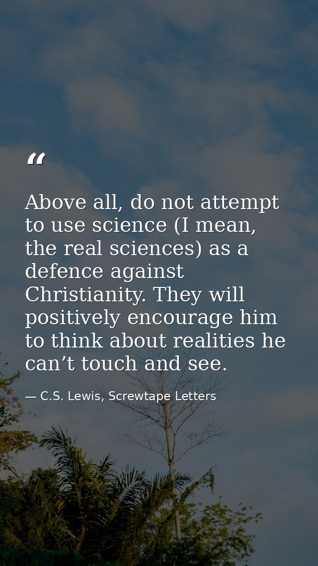Above all, do not attempt to use science (I mean, the real sciences) as a defence against Christianity. They will positi — C.S. Lewis, Screwtape Letters