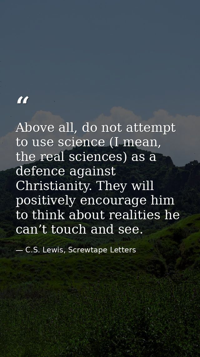 Above all, do not attempt to use science (I mean, the real sciences) as a defence against Christianity. They will positi — C.S. Lewis, Screwtape Letters
