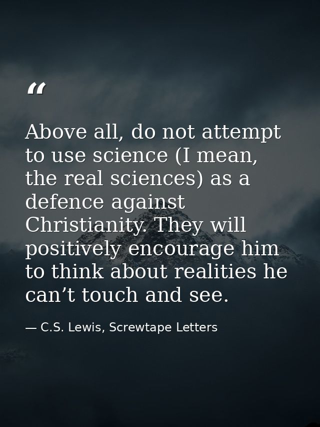 Above all, do not attempt to use science (I mean, the real sciences) as a defence against Christianity. They will positi — C.S. Lewis, Screwtape Letters