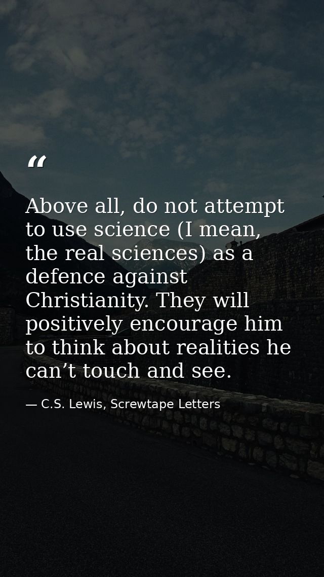 Above all, do not attempt to use science (I mean, the real sciences) as a defence against Christianity. They will positi — C.S. Lewis, Screwtape Letters
