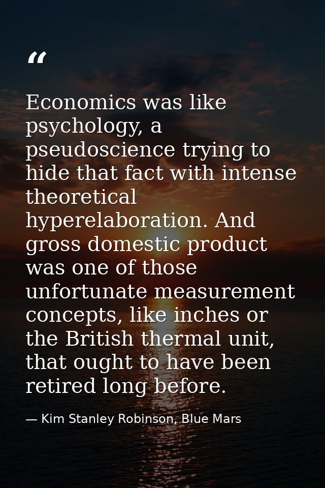 Economics was like psychology, a pseudoscience trying to hide that fact with intense theoretical hyperelaboration. And g — Kim Stanley Robinson, Blue Mars