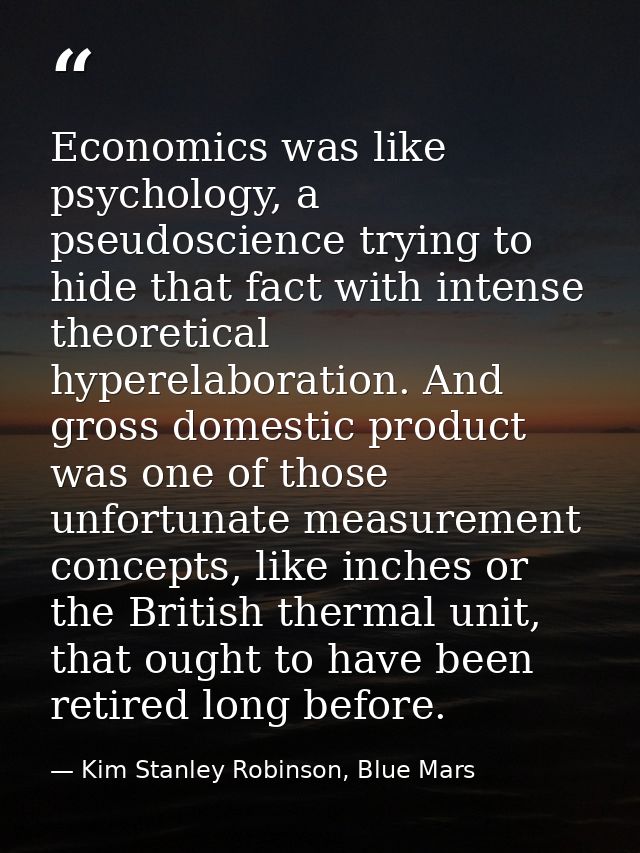 Economics was like psychology, a pseudoscience trying to hide that fact with intense theoretical hyperelaboration. And g — Kim Stanley Robinson, Blue Mars