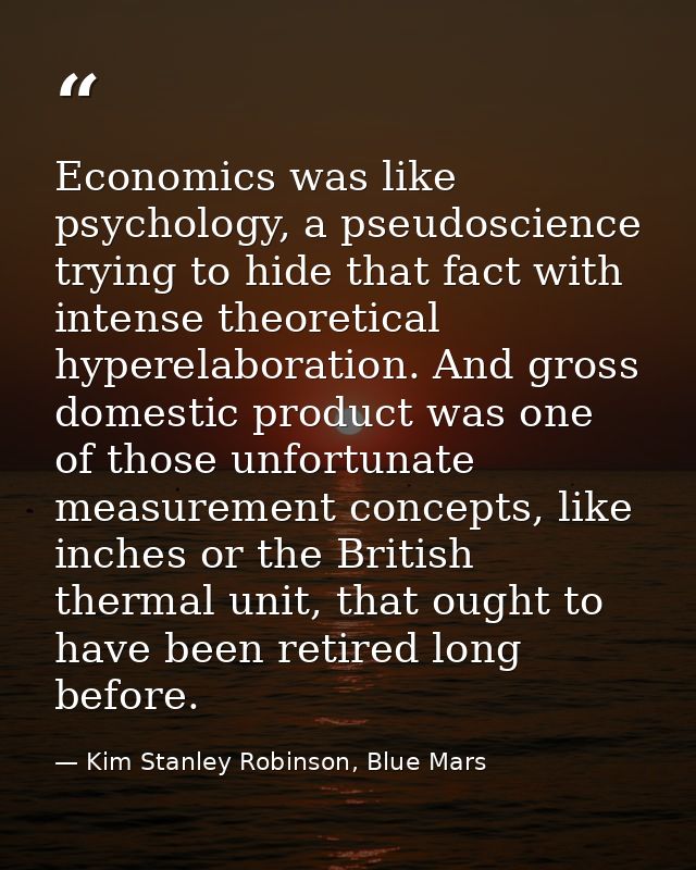 Economics was like psychology, a pseudoscience trying to hide that fact with intense theoretical hyperelaboration. And g — Kim Stanley Robinson, Blue Mars