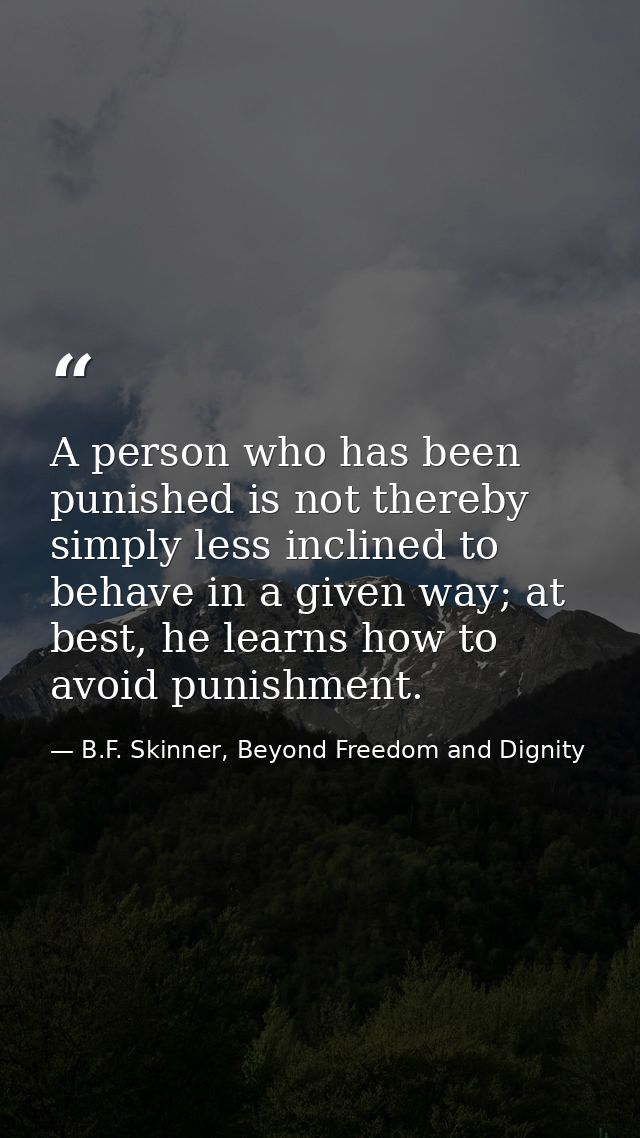 A person who has been punished is not thereby simply less inclined to behave in a given way; at best, he learns how to a — B.F. Skinner, Beyond Freedom and Dignity