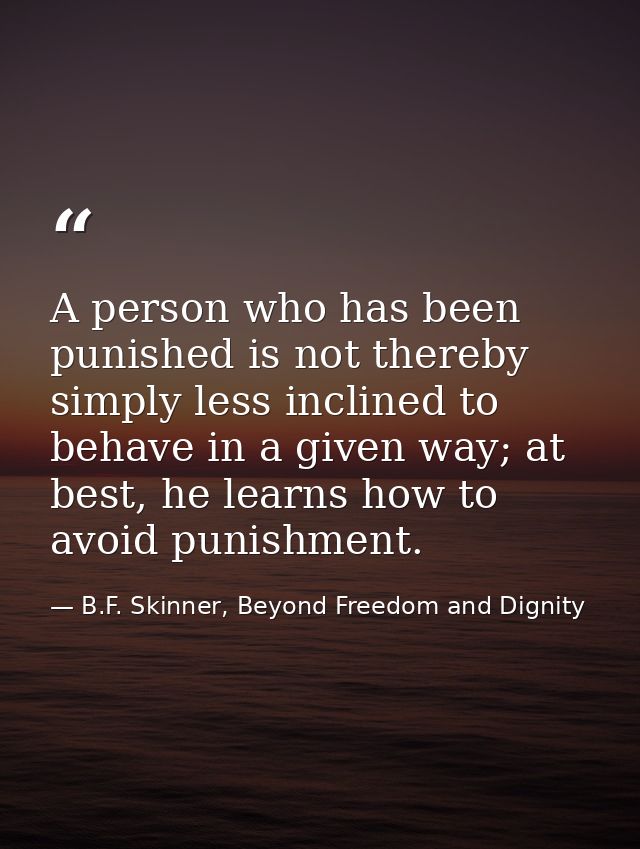 A person who has been punished is not thereby simply less inclined to behave in a given way; at best, he learns how to a — B.F. Skinner, Beyond Freedom and Dignity