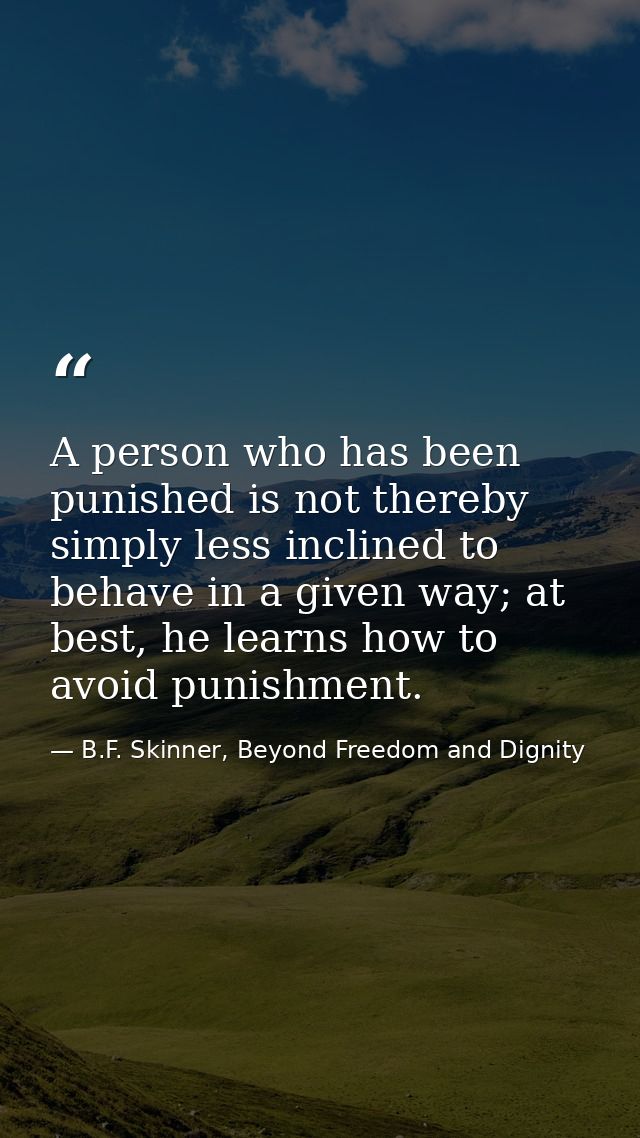 A person who has been punished is not thereby simply less inclined to behave in a given way; at best, he learns how to a — B.F. Skinner, Beyond Freedom and Dignity