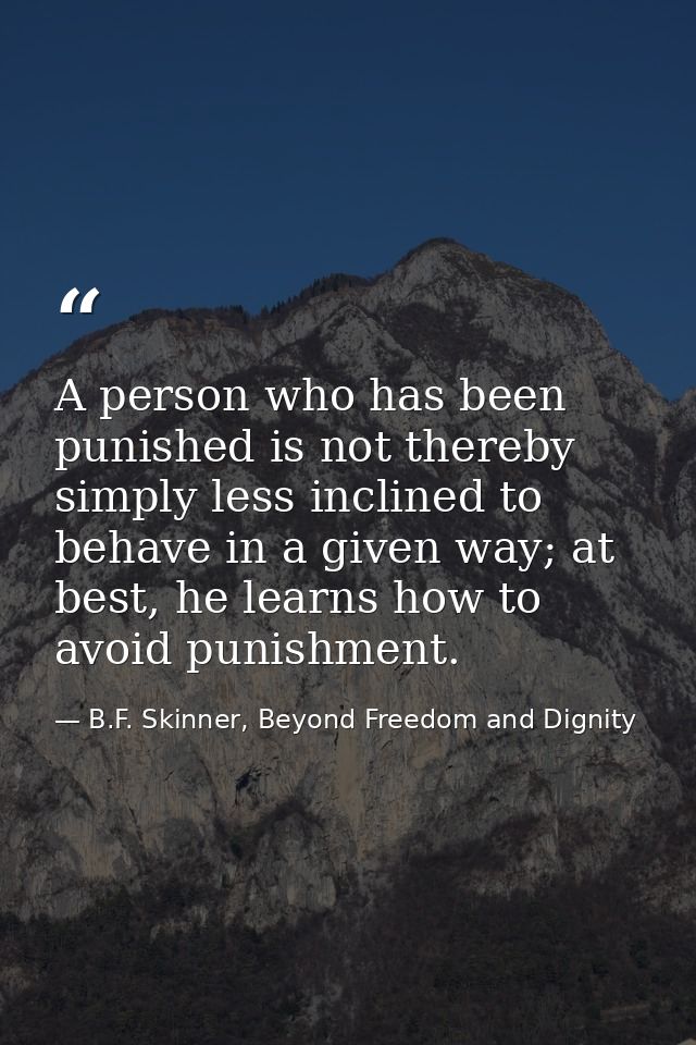 A person who has been punished is not thereby simply less inclined to behave in a given way; at best, he learns how to a — B.F. Skinner, Beyond Freedom and Dignity