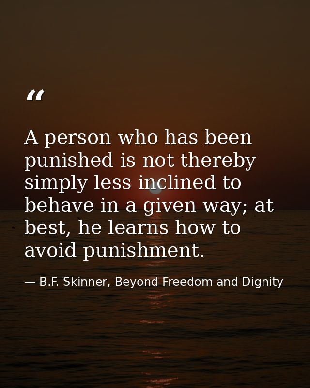 A person who has been punished is not thereby simply less inclined to behave in a given way; at best, he learns how to a — B.F. Skinner, Beyond Freedom and Dignity