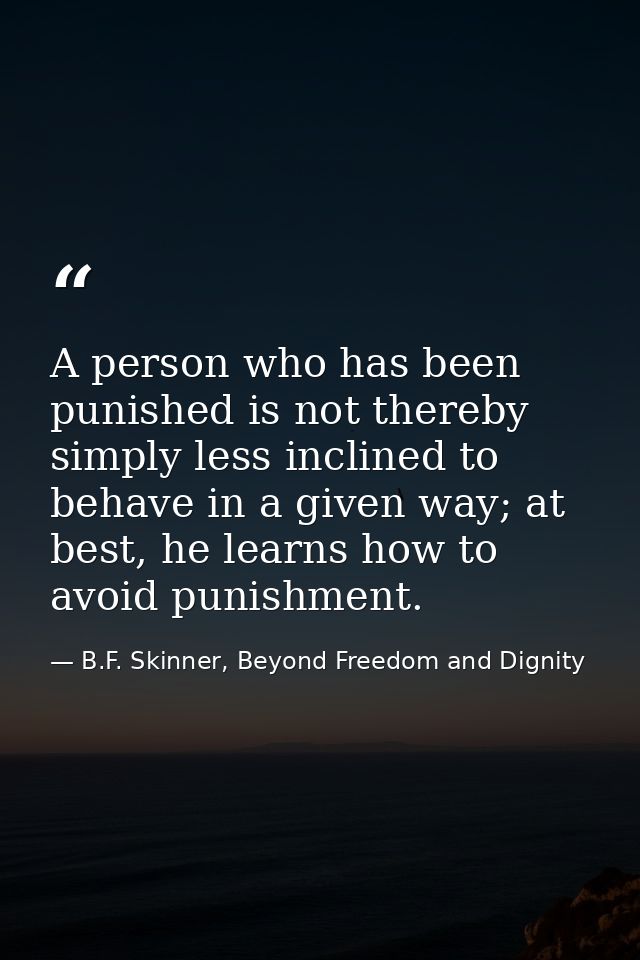 A person who has been punished is not thereby simply less inclined to behave in a given way; at best, he learns how to a — B.F. Skinner, Beyond Freedom and Dignity