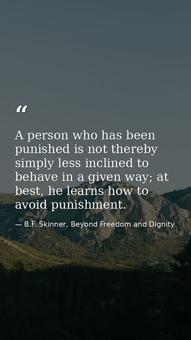 A person who has been punished is not thereby simply less inclined to behave in a given way; at best, he learns how to a — B.F. Skinner, Beyond Freedom and Dignity
