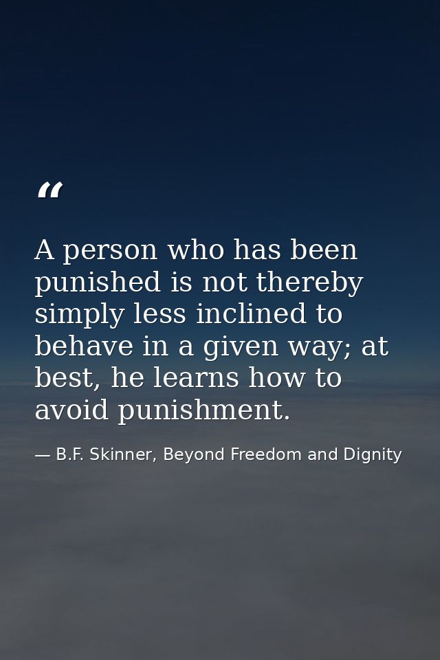 A person who has been punished is not thereby simply less inclined to behave in a given way; at best, he learns how to a — B.F. Skinner, Beyond Freedom and Dignity