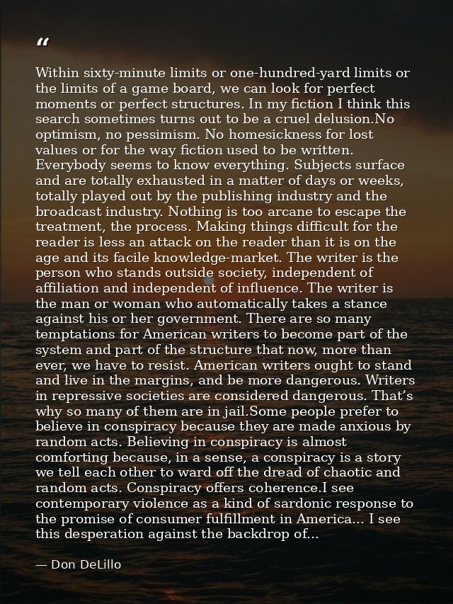 Within sixty-minute limits or one-hundred-yard limits or the limits of a game board, we can look for perfect moments or  — Don DeLillo
