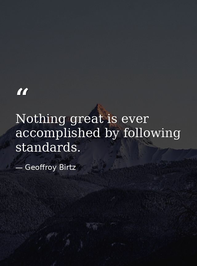 Nothing great is ever accomplished by following standards. — Geoffroy Birtz