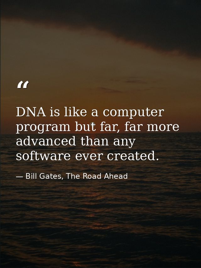 DNA is like a computer program but far, far more advanced than any software ever created. — Bill Gates, The Road Ahead