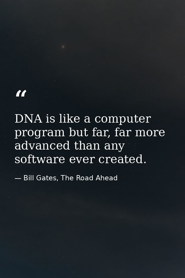 DNA is like a computer program but far, far more advanced than any software ever created. — Bill Gates, The Road Ahead