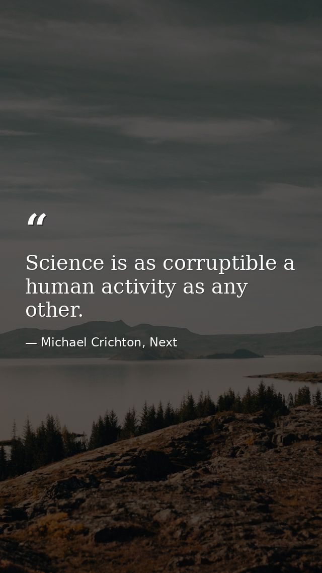 Science is as corruptible a human activity as any other. — Michael Crichton, Next