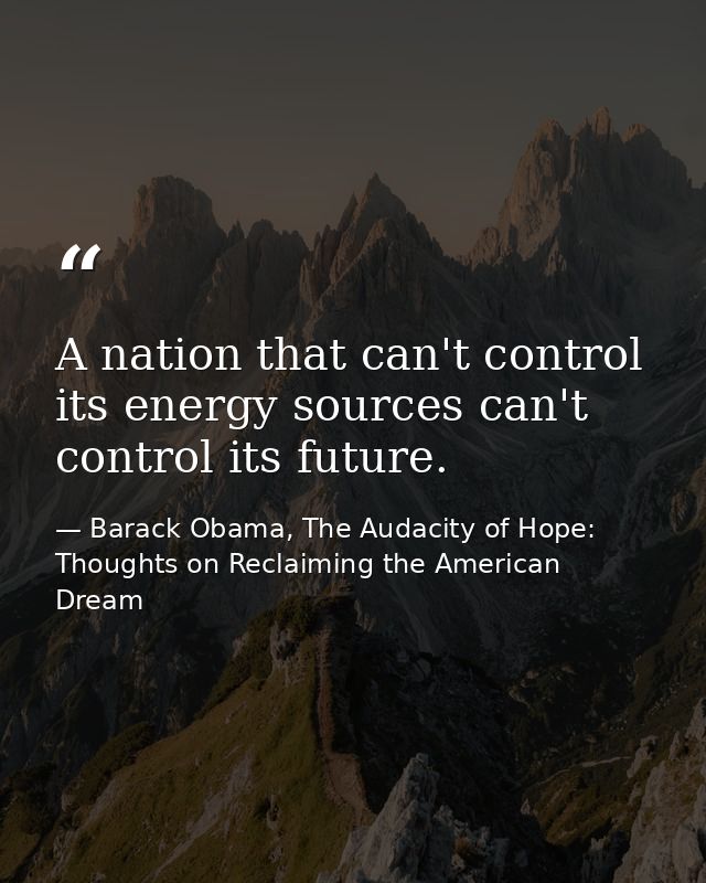 A nation that can't control its energy sources can't control its future. — Barack Obama, The Audacity of Hope: Thoughts on Reclaiming the American Dream