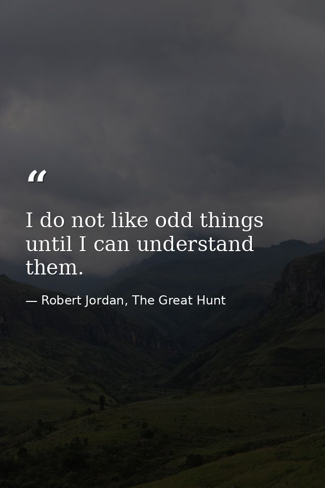 I do not like odd things until I can understand them. — Robert Jordan, The Great Hunt