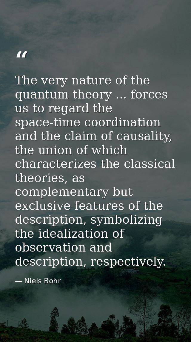 The very nature of the quantum theory ... forces us to regard the space-time coordination and the claim of causality, th — Niels Bohr