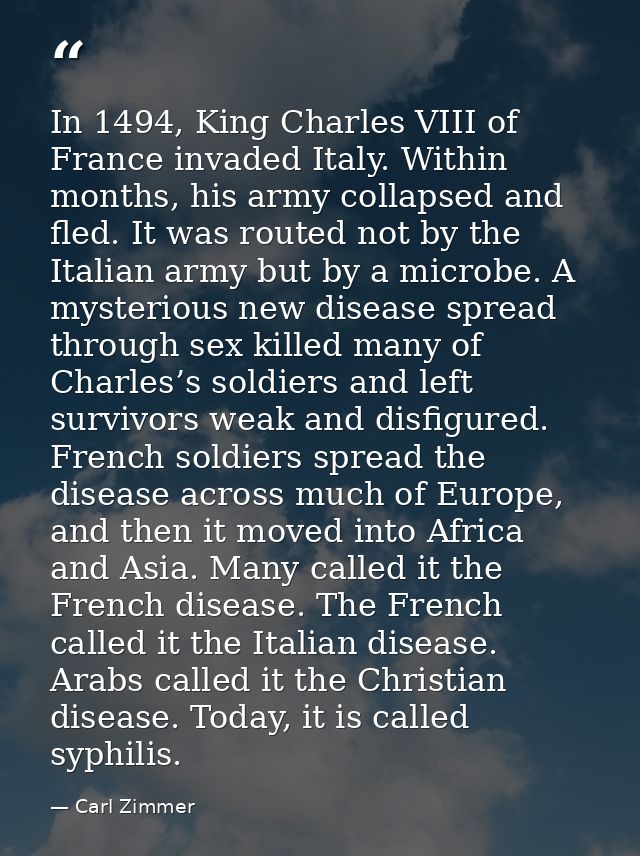 In 1494, King Charles VIII of France invaded Italy. Within months, his army collapsed and fled. It was routed not by the — Carl Zimmer