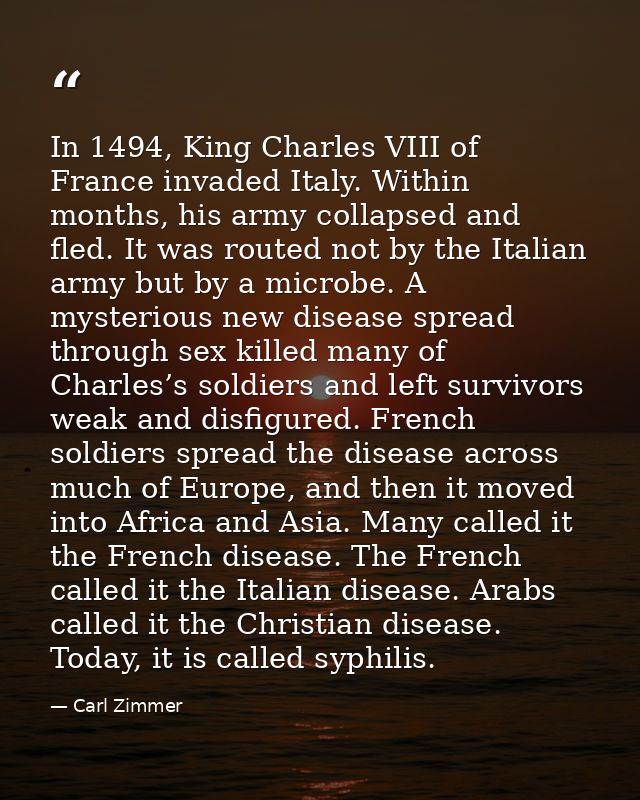 In 1494, King Charles VIII of France invaded Italy. Within months, his army collapsed and fled. It was routed not by the — Carl Zimmer