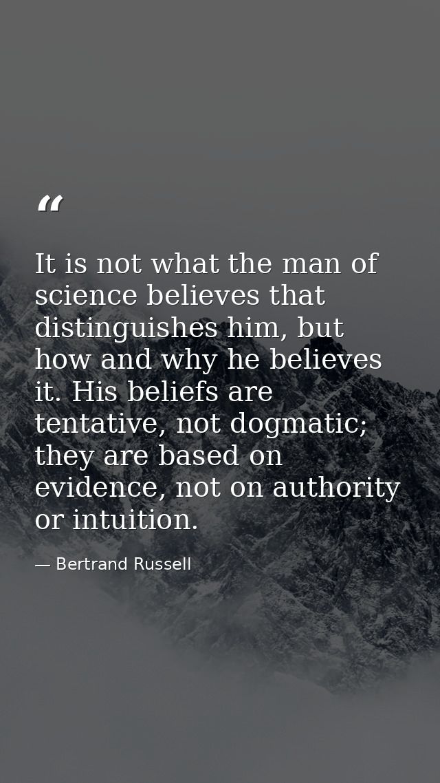 It is not what the man of science believes that distinguishes him, but how and why he believes it. His beliefs are tenta — Bertrand Russell