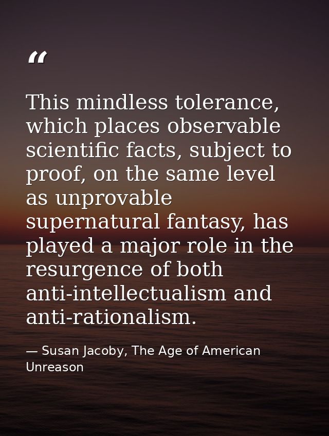 This mindless tolerance, which places observable scientific facts, subject to proof, on the same level as unprovable sup — Susan Jacoby, The Age of American Unreason
