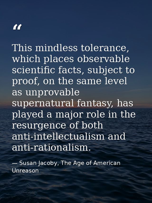 This mindless tolerance, which places observable scientific facts, subject to proof, on the same level as unprovable sup — Susan Jacoby, The Age of American Unreason