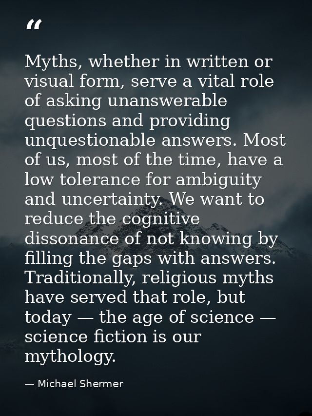 Myths, whether in written or visual form, serve a vital role of asking unanswerable questions and providing unquestionab — Michael Shermer