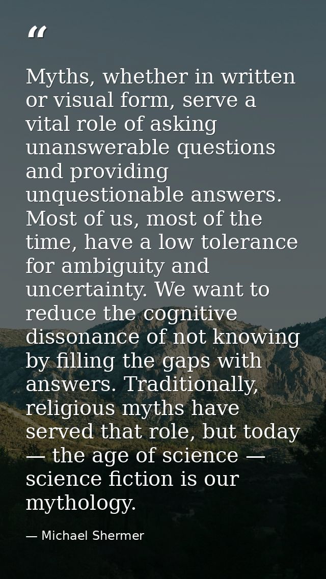 Myths, whether in written or visual form, serve a vital role of asking unanswerable questions and providing unquestionab — Michael Shermer