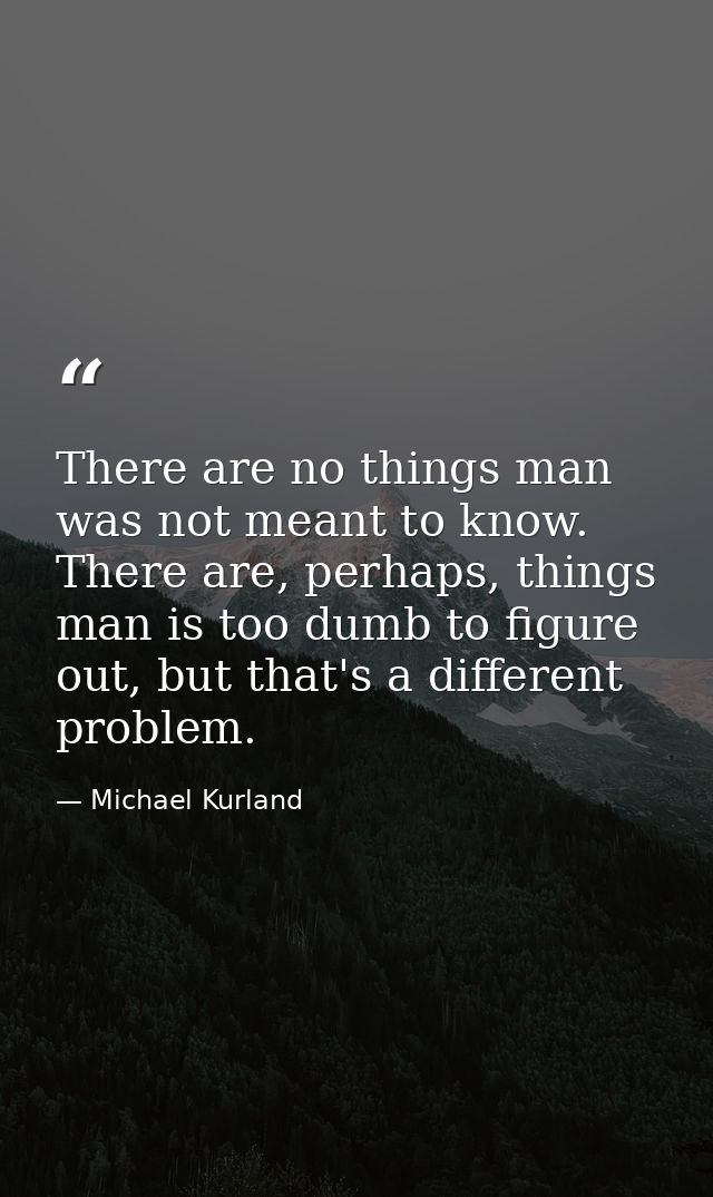 There are no things man was not meant to know. There are, perhaps, things man is too dumb to figure out, but that's a di — Michael Kurland