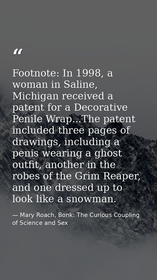 Footnote: In 1998, a woman in Saline, Michigan received a patent for a Decorative Penile Wrap...The patent included thre — Mary Roach, Bonk: The Curious Coupling of Science and Sex