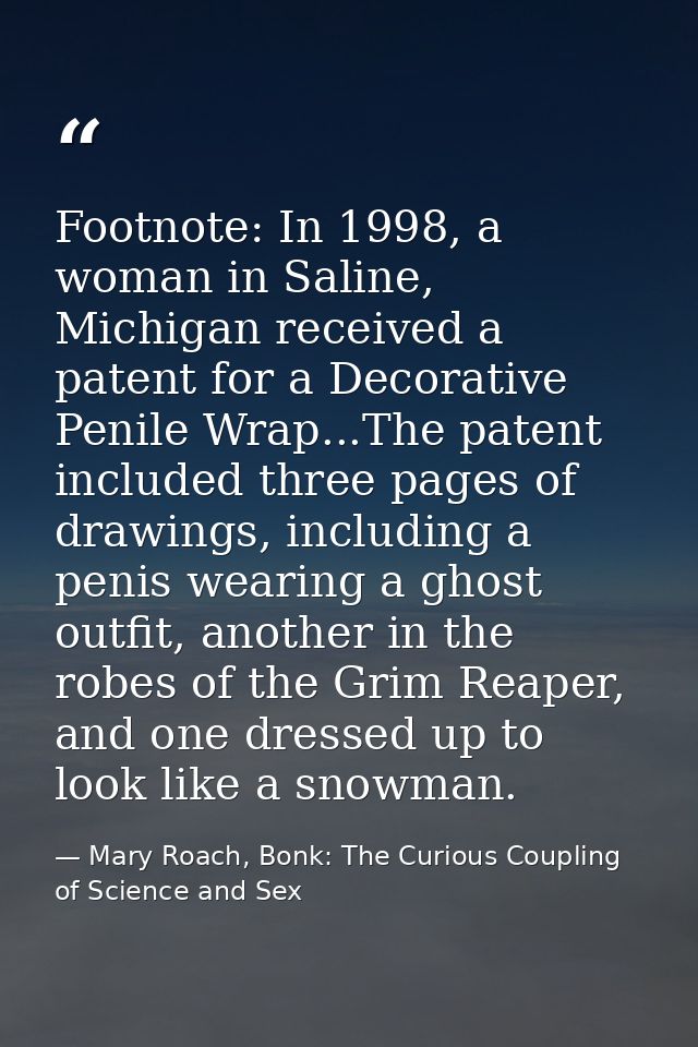 Footnote: In 1998, a woman in Saline, Michigan received a patent for a Decorative Penile Wrap...The patent included thre — Mary Roach, Bonk: The Curious Coupling of Science and Sex
