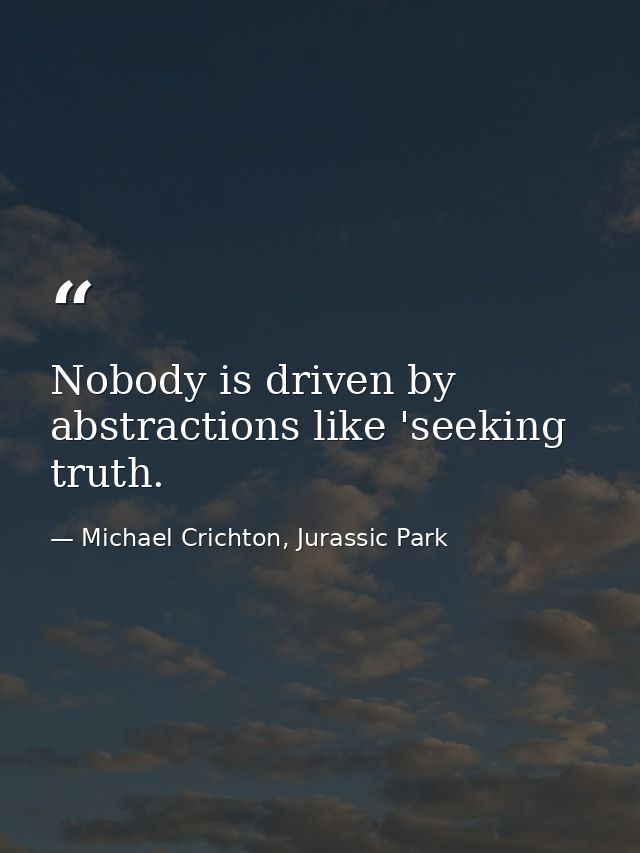 Nobody is driven by abstractions like 'seeking truth. — Michael Crichton, Jurassic Park