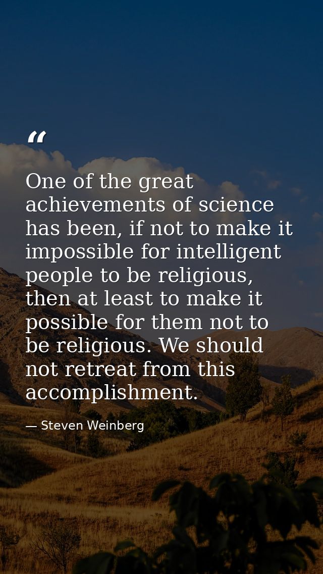 One of the great achievements of science has been, if not to make it impossible for intelligent people to be religious,  — Steven Weinberg