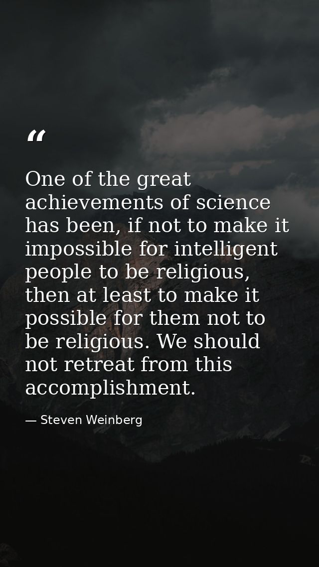 One of the great achievements of science has been, if not to make it impossible for intelligent people to be religious,  — Steven Weinberg