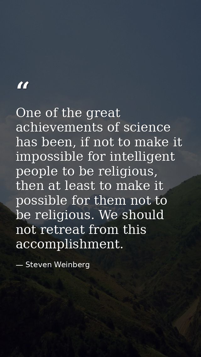 One of the great achievements of science has been, if not to make it impossible for intelligent people to be religious,  — Steven Weinberg