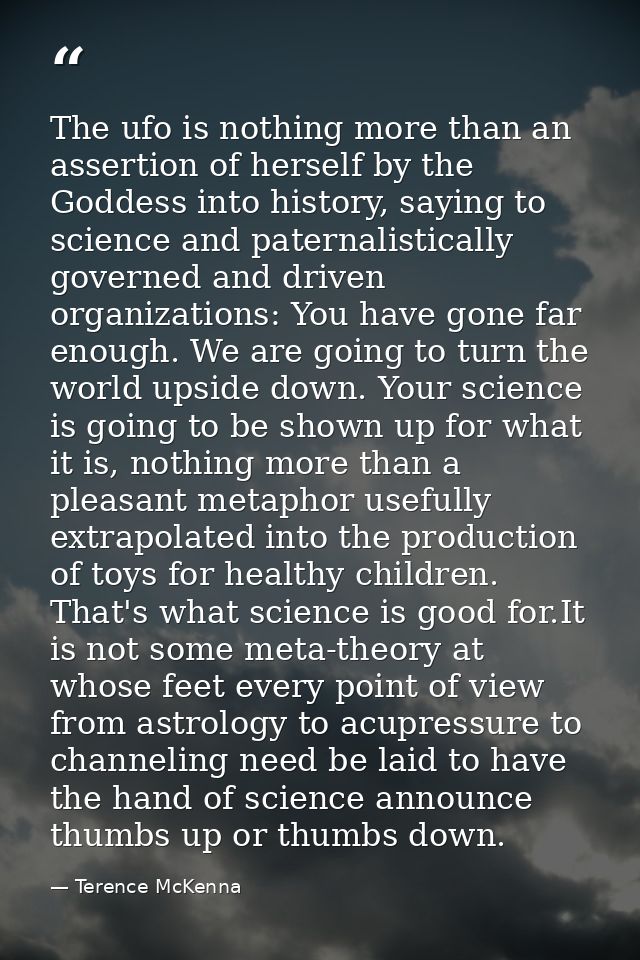 The ufo is nothing more than an assertion of herself by the Goddess into history, saying to science and paternalisticall — Terence McKenna