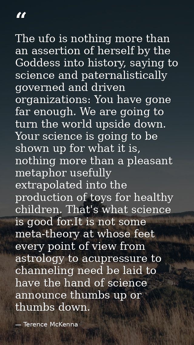 The ufo is nothing more than an assertion of herself by the Goddess into history, saying to science and paternalisticall — Terence McKenna