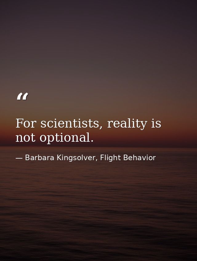 For scientists, reality is not optional. — Barbara Kingsolver, Flight Behavior